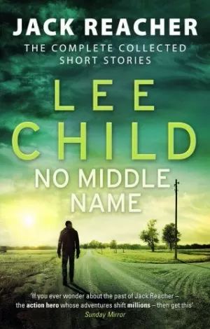 NO MIDDLE NAME : THE COMPLETE COLLECTED JACK REACHER STORIES NO MIDDLE NAME : THE COMPLETE COLLECTED JACK REACHER STORIES
