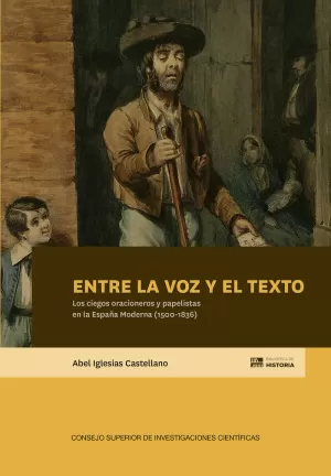 ENTRE LA VOZ Y EL TEXTO : LOS CIEGOS ORACIONEROS Y PAPELISTAS EN LA ESPAÑA MODER ENTRE LA VOZ Y EL TEXTO : LOS CIEGOS ORACIONEROS Y PAPELISTAS EN LA ESPAÑA MODER