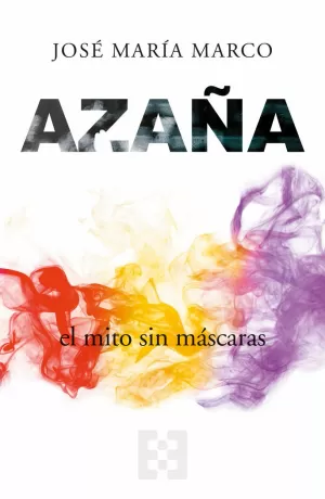 AZAÑA, EL MITO SIN MÁSCARAS AZAÑA, EL MITO SIN MÁSCARAS