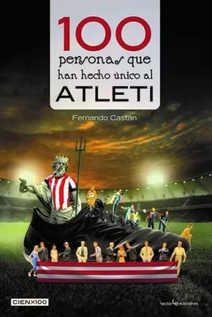 100 PERSONAS QUE HAN HECHO ÚNICO AL ATLETI 100 PERSONAS QUE HAN HECHO ÚNICO AL ATLETI