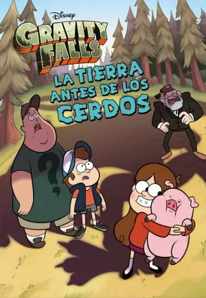 GRAVITY FALLS. LA TIERRA ANTES DE LOS CERDOS GRAVITY FALLS. LA TIERRA ANTES DE LOS CERDOS