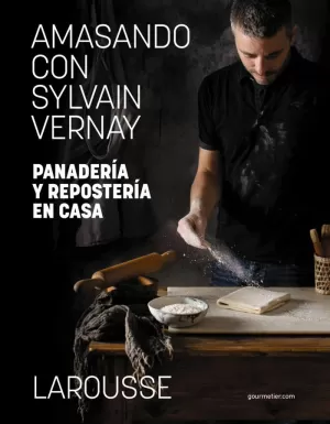AMASANDO CON SYLVAIN VERNAY. PANADERÍA Y REPOSTERÍA EN CASA AMASANDO CON SYLVAIN VERNAY. PANADERÍA Y REPOSTERÍA EN CASA