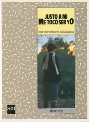 JUSTO A MÍ, ME TOCO SER YO: LO QUE TODOS VIVIMOS ENTRE LOS 12 Y LOS 18 AÑOS JUSTO A MÍ, ME TOCO SER YO: LO QUE TODOS VIVIMOS ENTRE LOS 12 Y LOS 18 AÑOS