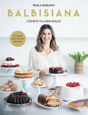 BALBISIANA. CÓMETE TU LADO DULCE. 70 RECETAS DE LA REINA DE LAS TARTAS BALBISIANA. CÓMETE TU LADO DULCE. 70 RECETAS DE LA REINA DE LAS TARTAS