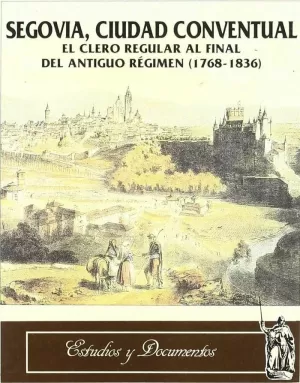SEGOVIA, CIUDAD CONVENTUAL. EL CLERO REGULAR AL FINAL DEL ANTIGUO REGIMEN (1768-