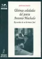 ÚLTIMAS SOLEDADES DEL POETA ANTONIO MACHADO. RECUERDOS DE SU HERMANO JOSÉ ÚLTIMAS SOLEDADES DEL POETA ANTONIO MACHADO. RECUERDOS DE SU HERMANO JOSÉ