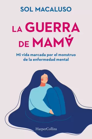 LA GUERRA DE MAMÁ. MI VIDA MARCADA POR EL MONSTRUO DE LA ENFERMEDAD MENTAL LA GUERRA DE MAMÁ. MI VIDA MARCADA POR EL MONSTRUO DE LA ENFERMEDAD MENTAL