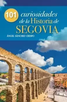 101 CURIOSIDADES DE LA HISTORIA DE SEGOVIA
